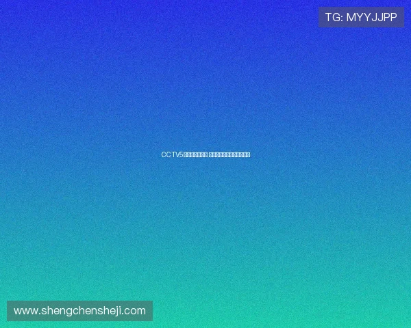 CCTV5直播赛程全解析 精彩赛事一网打尽敬请关注