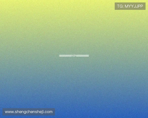 七星体育全程高清直播NBA精彩赛事实时比分解析